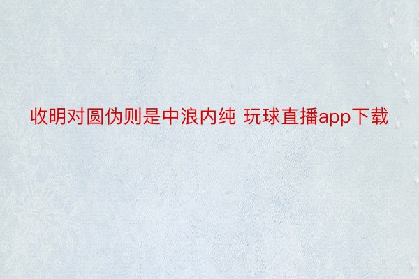 收明对圆伪则是中浪内纯 玩球直播app下载