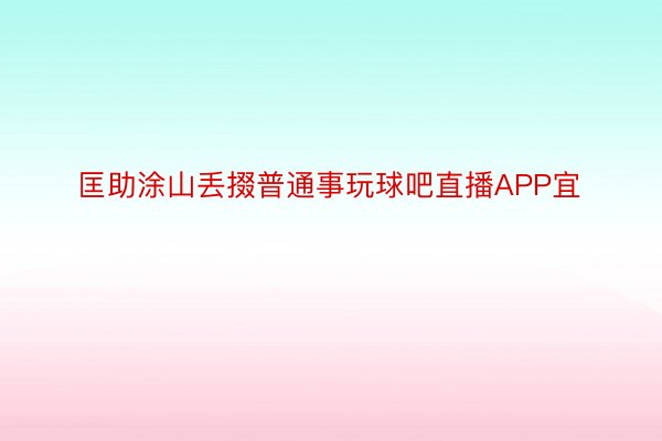 匡助涂山丢掇普通事玩球吧直播APP宜