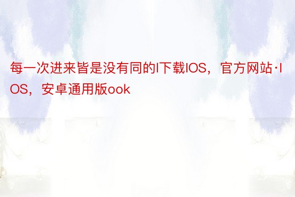 每一次进来皆是没有同的l下载IOS，官方网站·IOS，安卓通用版ook