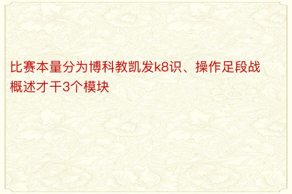 比赛本量分为博科教凯发k8识、操作足段战概述才干3个模块