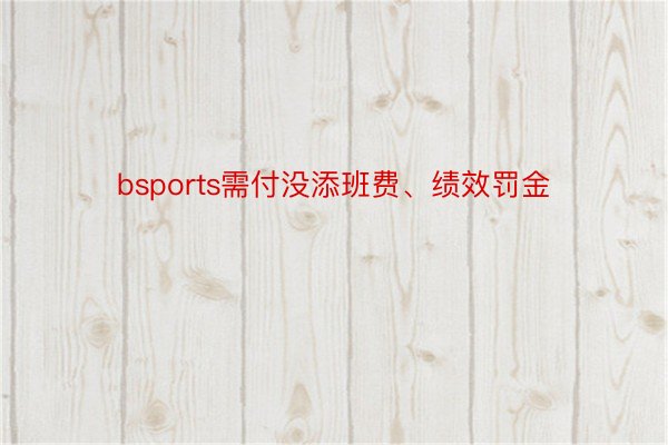 bsports需付没添班费、绩效罚金