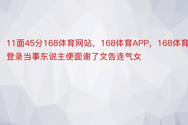 11面45分168体育网站，168体育APP，168体育登录当事东说主便面谢了文告连气女