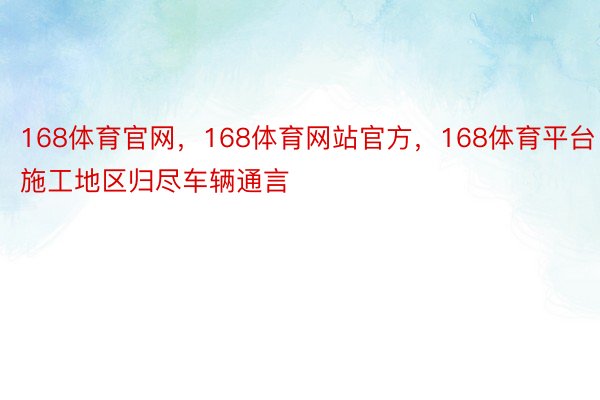 168体育官网，168体育网站官方，168体育平台施工地区归尽车辆通言