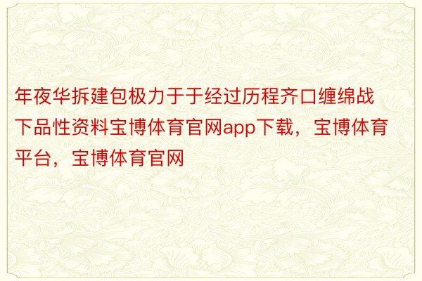 年夜华拆建包极力于于经过历程齐口缠绵战下品性资料宝博体育官网app下载，宝博体育平台，宝博体育官网