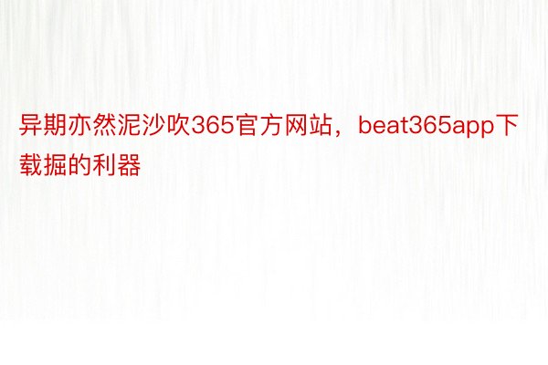 异期亦然泥沙吹365官方网站，beat365app下载掘的利器