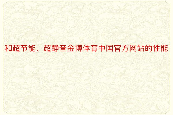 和超节能、超静音金博体育中国官方网站的性能