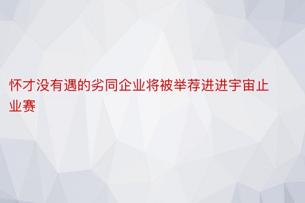 怀才没有遇的劣同企业将被举荐进进宇宙止业赛