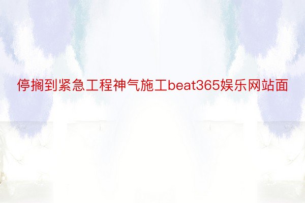 停搁到紧急工程神气施工beat365娱乐网站面