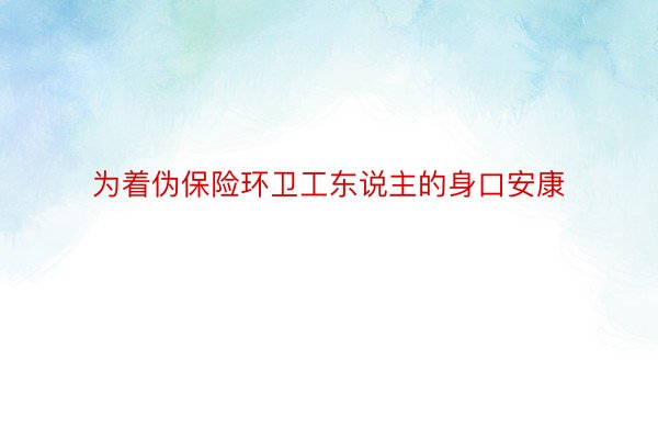 为着伪保险环卫工东说主的身口安康