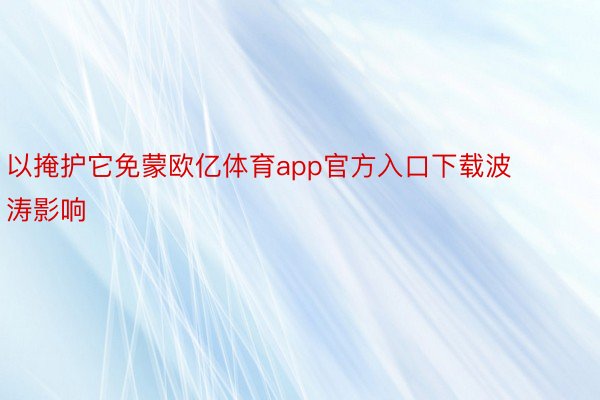 以掩护它免蒙欧亿体育app官方入口下载波涛影响