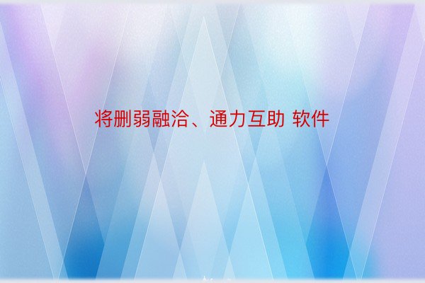 将删弱融洽、通力互助 软件