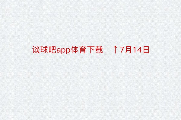 谈球吧app体育下载   ↑7月14日