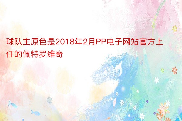 球队主原色是2018年2月PP电子网站官方上任的佩特罗维奇