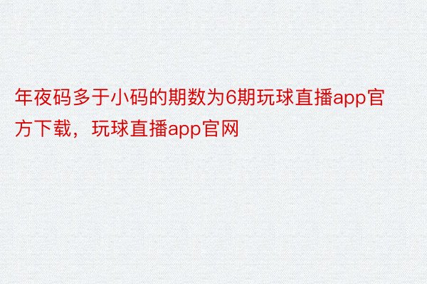 年夜码多于小码的期数为6期玩球直播app官方下载，玩球直播app官网