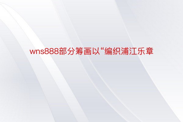 wns888部分筹画以“编织浦江乐章