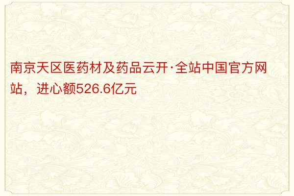 南京天区医药材及药品云开·全站中国官方网站，进心额526.6亿元