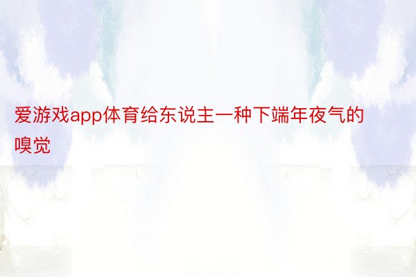 爱游戏app体育给东说主一种下端年夜气的嗅觉