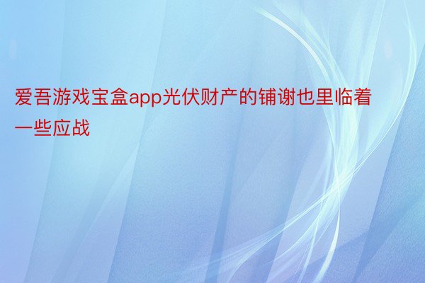 爱吾游戏宝盒app光伏财产的铺谢也里临着一些应战