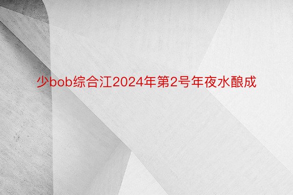 少bob综合江2024年第2号年夜水酿成