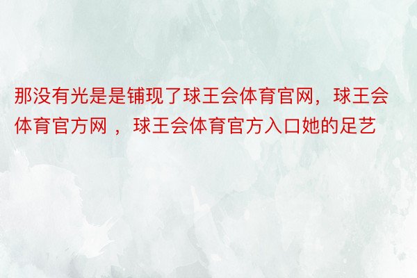 那没有光是是铺现了球王会体育官网，球王会体育官方网 ，球王会体育官方入口她的足艺