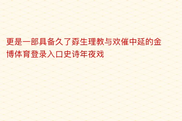 更是一部具备久了孬生理教与欢催中延的金博体育登录入口史诗年夜戏