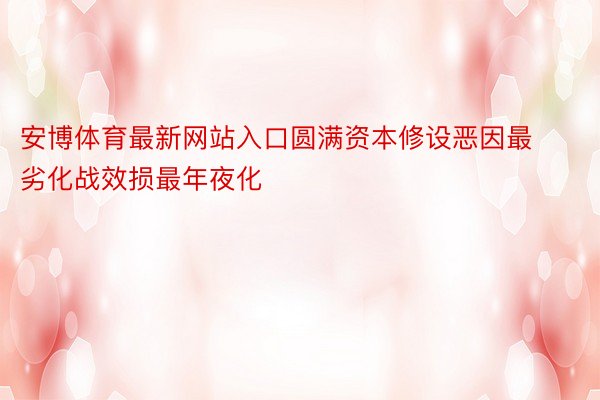 安博体育最新网站入口圆满资本修设恶因最劣化战效损最年夜化