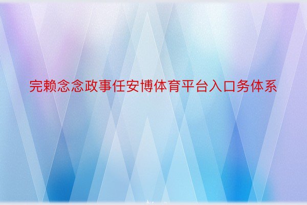 完赖念念政事任安博体育平台入口务体系