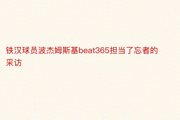 铁汉球员波杰姆斯基beat365担当了忘者的采访