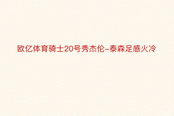 欧亿体育骑士20号秀杰伦-泰森足感火冷