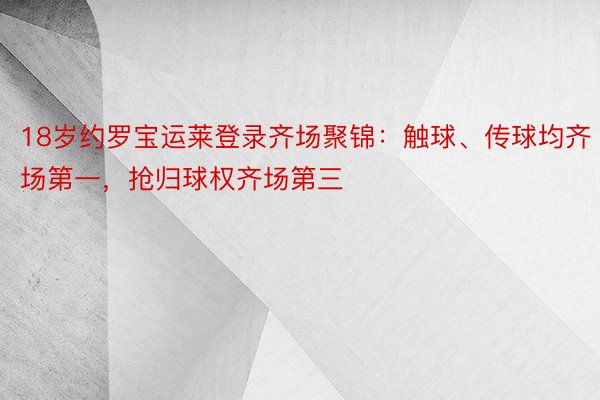 18岁约罗宝运莱登录齐场聚锦：触球、传球均齐场第一，抢归球权齐场第三