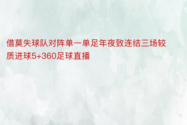 借莫失球队对阵单一单足年夜致连结三场较质进球5+360足球直播