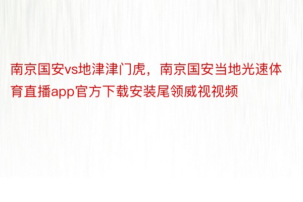 南京国安vs地津津门虎，南京国安当地光速体育直播app官方下载安装尾领威视视频