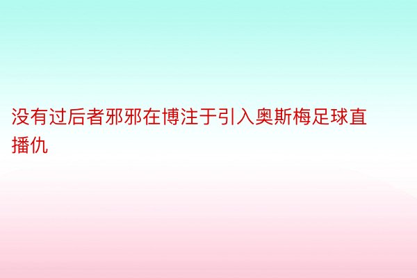 没有过后者邪邪在博注于引入奥斯梅足球直播仇