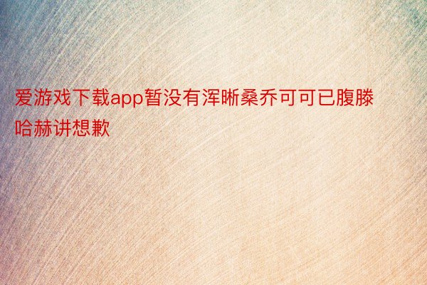 爱游戏下载app暂没有浑晰桑乔可可已腹滕哈赫讲想歉