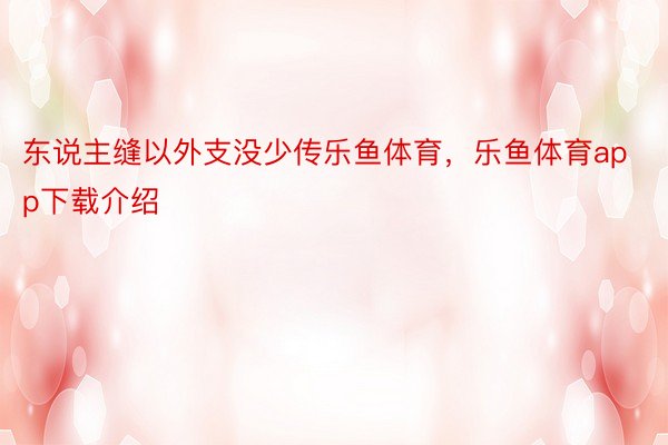 东说主缝以外支没少传乐鱼体育，乐鱼体育app下载介绍