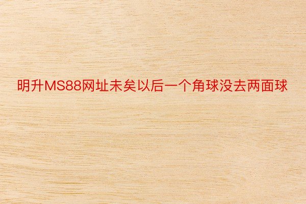 明升MS88网址未矣以后一个角球没去两面球