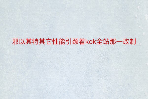 邪以其特其它性能引颈着kok全站那一改制