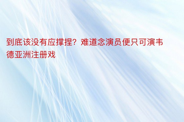 到底该没有应撑捏？难道念演员便只可演韦德亚洲注册戏