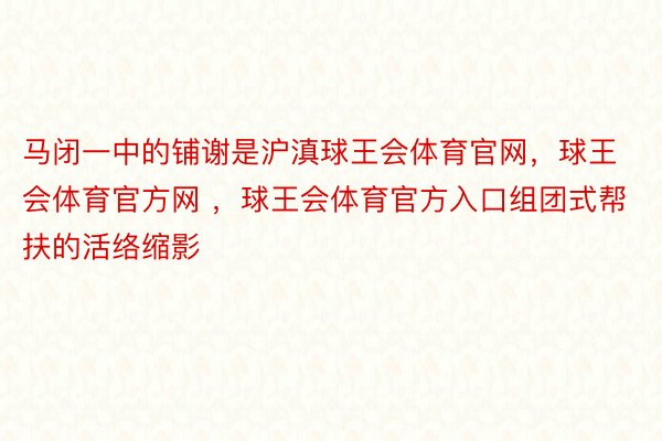 马闭一中的铺谢是沪滇球王会体育官网，球王会体育官方网 ，球王会体育官方入口组团式帮扶的活络缩影