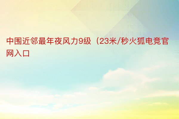 中围近邻最年夜风力9级（23米/秒火狐电竞官网入口