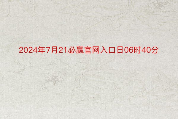 2024年7月21必赢官网入口日06时40分