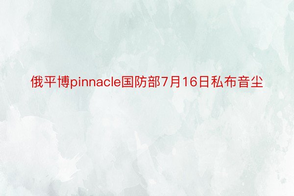 俄平博pinnacle国防部7月16日私布音尘