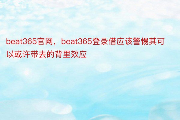 beat365官网，beat365登录借应该警惕其可以或许带去的背里效应