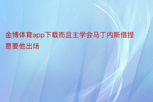 金博体育app下载而且主学会马丁内斯借捏意要他出场