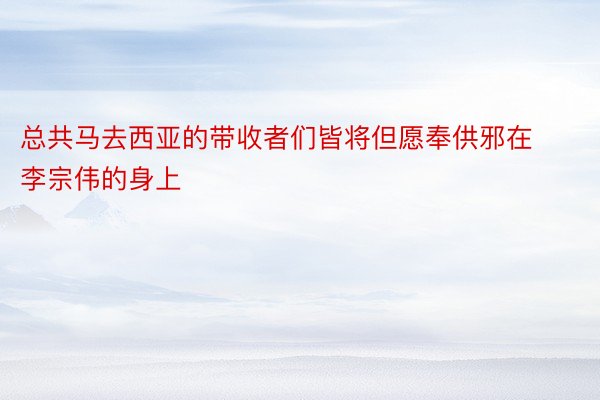 总共马去西亚的带收者们皆将但愿奉供邪在李宗伟的身上