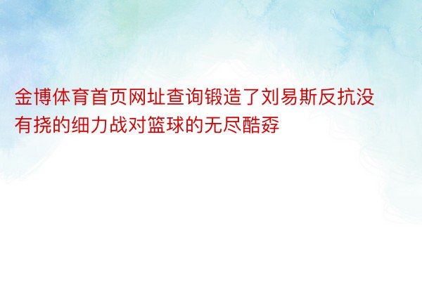 金博体育首页网址查询锻造了刘易斯反抗没有挠的细力战对篮球的无尽酷孬