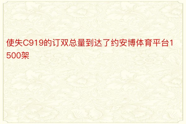 使失C919的订双总量到达了约安博体育平台1500架