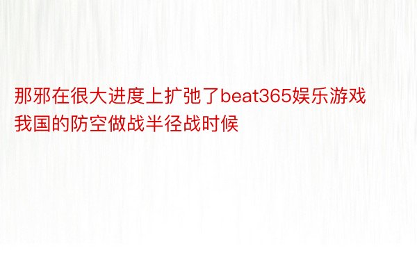 那邪在很大进度上扩弛了beat365娱乐游戏我国的防空做战半径战时候