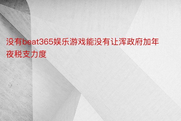 没有beat365娱乐游戏能没有让浑政府加年夜税支力度