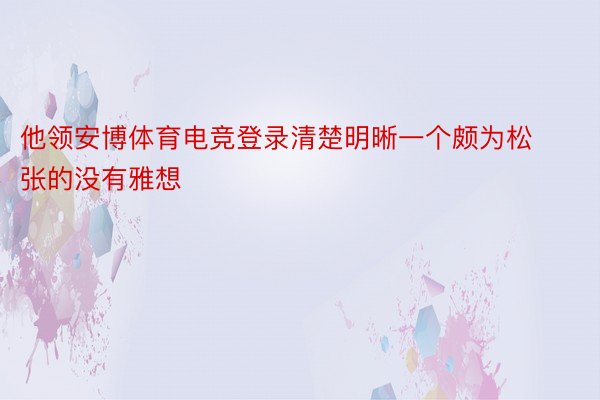他领安博体育电竞登录清楚明晰一个颇为松张的没有雅想